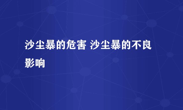 沙尘暴的危害 沙尘暴的不良影响