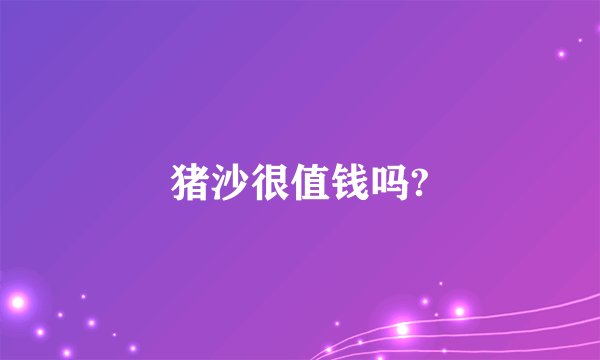 猪沙很值钱吗?