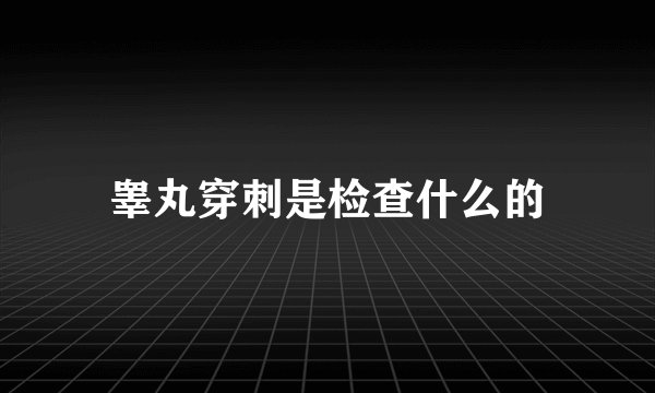 睾丸穿刺是检查什么的
