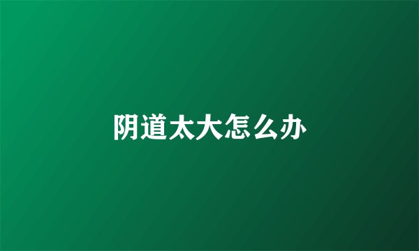 阴道太大怎么办