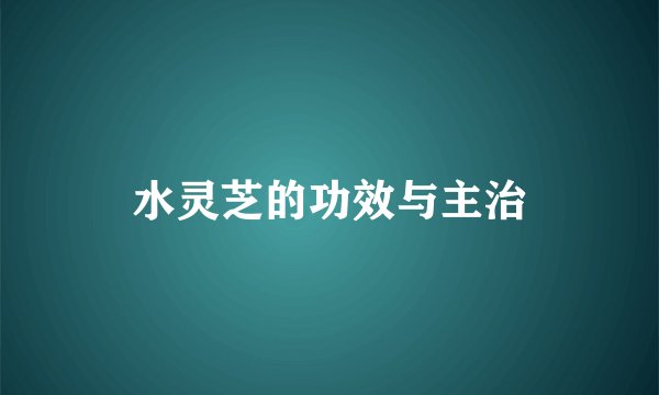 水灵芝的功效与主治