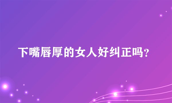 下嘴唇厚的女人好纠正吗？