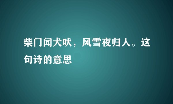 柴门闻犬吠，风雪夜归人。这句诗的意思