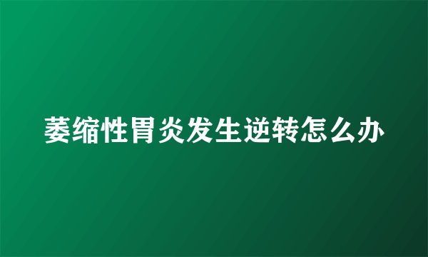 萎缩性胃炎发生逆转怎么办