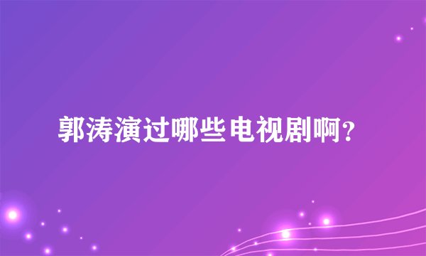 郭涛演过哪些电视剧啊？