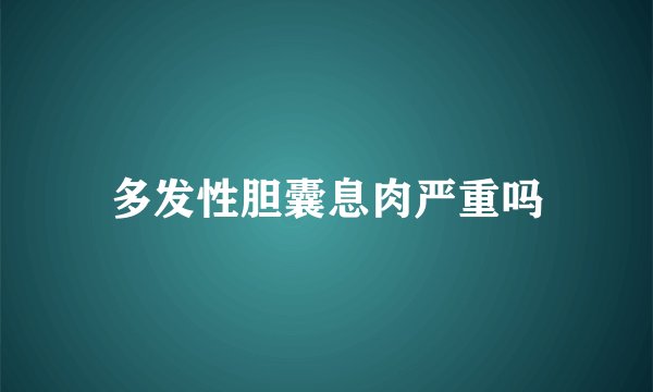 多发性胆囊息肉严重吗