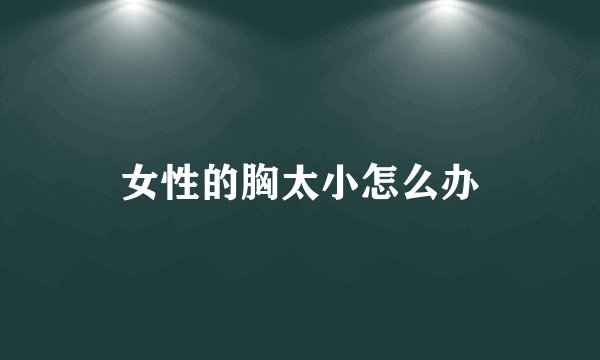 女性的胸太小怎么办