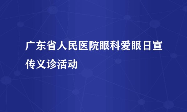 广东省人民医院眼科爱眼日宣传义诊活动