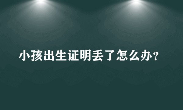 小孩出生证明丢了怎么办？