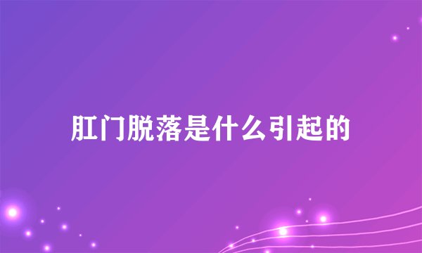 肛门脱落是什么引起的