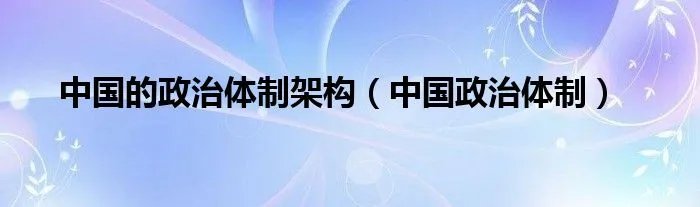 中国的政治体制架构（中国政治体制）