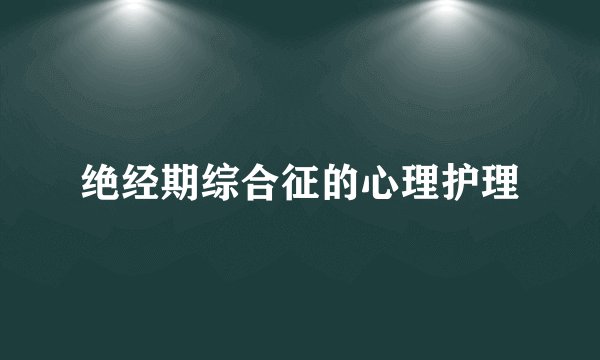 绝经期综合征的心理护理