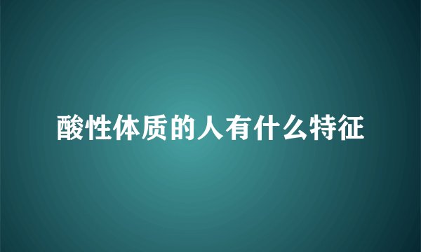 酸性体质的人有什么特征