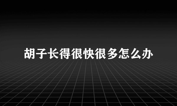 胡子长得很快很多怎么办