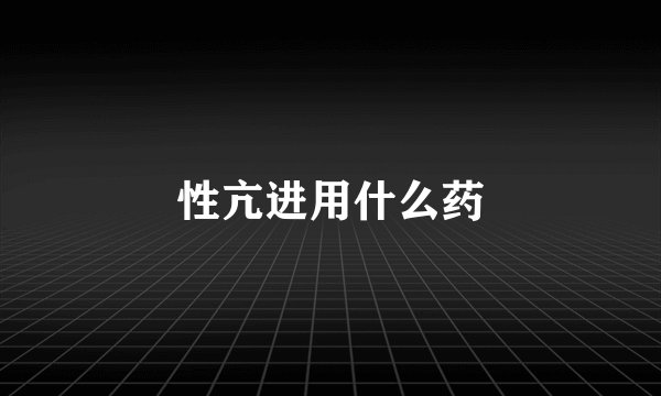 性亢进用什么药