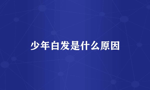 少年白发是什么原因