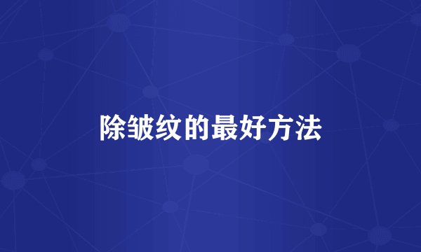 除皱纹的最好方法