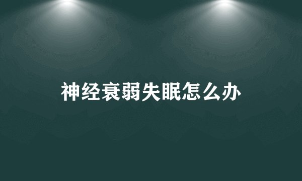 神经衰弱失眠怎么办