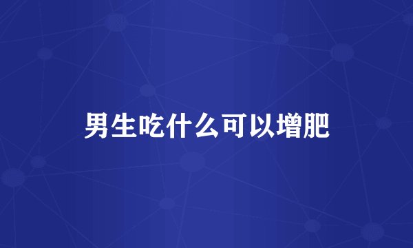 男生吃什么可以增肥