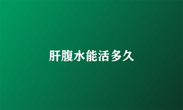 肝腹水能活多久