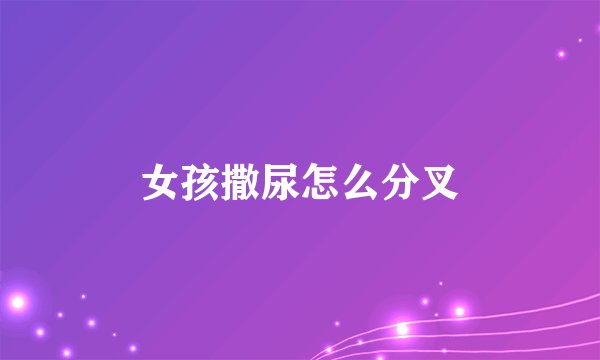 女孩撒尿怎么分叉