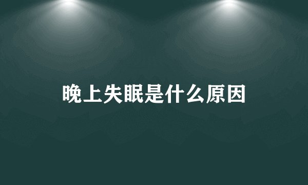 晚上失眠是什么原因
