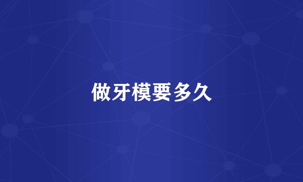做牙模要多久