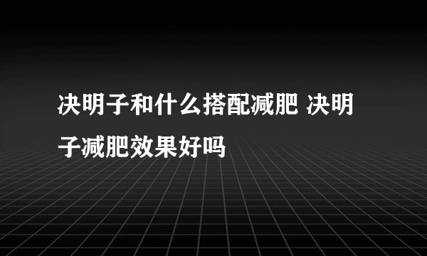 决明子和什么搭配减肥 决明子减肥效果好吗