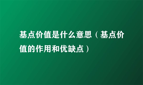 基点价值是什么意思（基点价值的作用和优缺点）