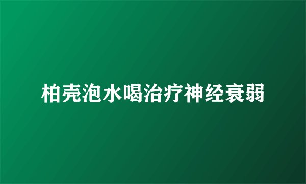 柏壳泡水喝治疗神经衰弱