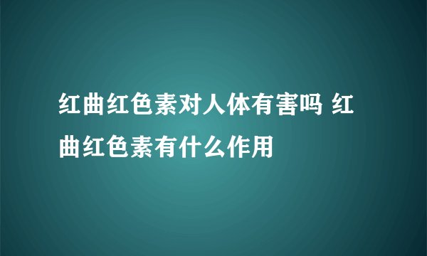 红曲红色素对人体有害吗 红曲红色素有什么作用