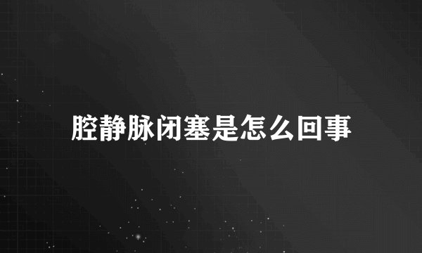腔静脉闭塞是怎么回事