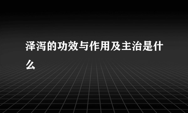 泽泻的功效与作用及主治是什么