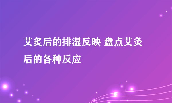 艾炙后的排湿反映 盘点艾灸后的各种反应