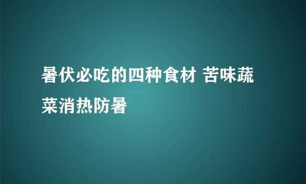 暑伏必吃的四种食材 苦味蔬菜消热防暑