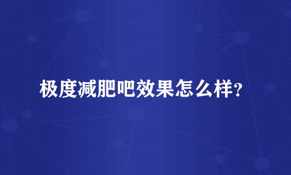 极度减肥吧效果怎么样？