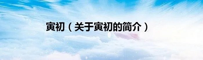 寅初（关于寅初的简介）