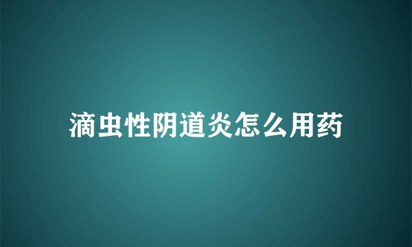 滴虫性阴道炎怎么用药