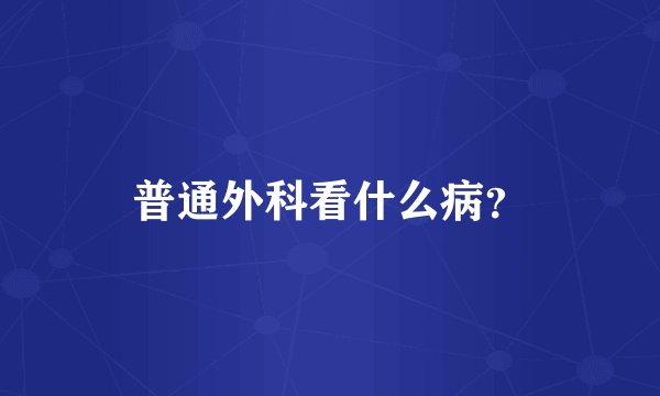普通外科看什么病？