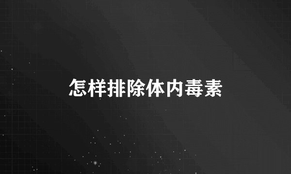 怎样排除体内毒素