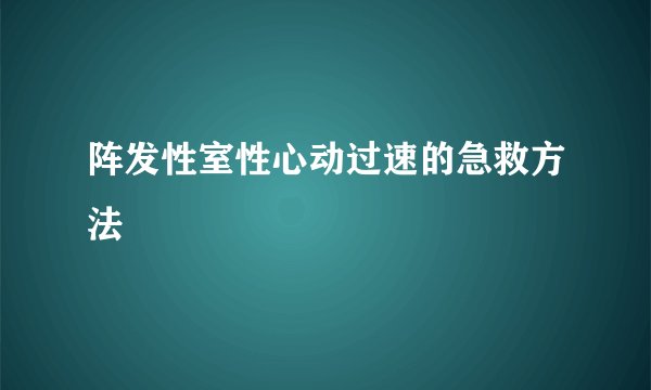 阵发性室性心动过速的急救方法