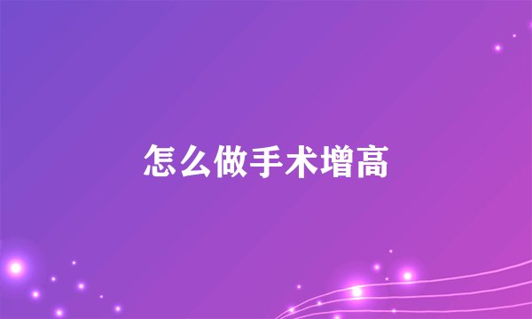 怎么做手术增高