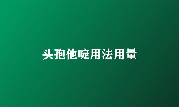 头孢他啶用法用量