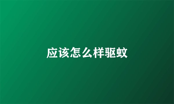应该怎么样驱蚊