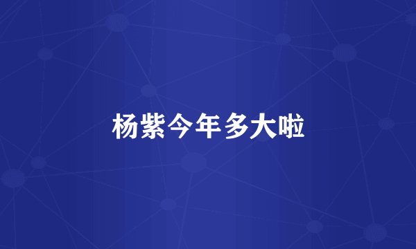 杨紫今年多大啦