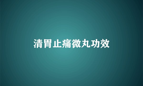 清胃止痛微丸功效