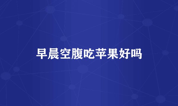 早晨空腹吃苹果好吗