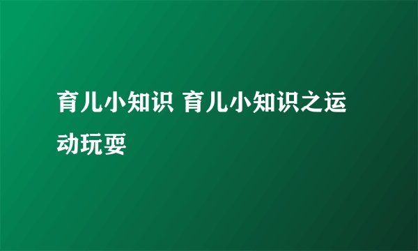 育儿小知识 育儿小知识之运动玩耍