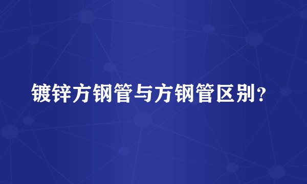 镀锌方钢管与方钢管区别？