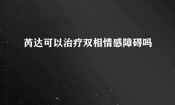 芮达可以治疗双相情感障碍吗